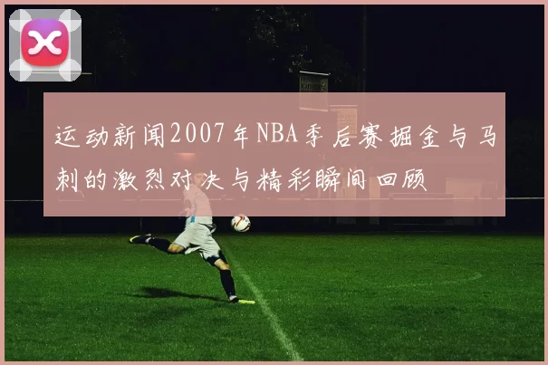 运动新闻2007年NBA季后赛掘金与马刺的激烈对决与精彩瞬间回顾