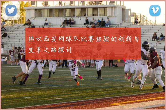 热议西安网球队比赛经验的创新与变革之路探讨