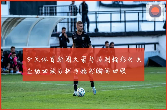 今天体育新闻火箭与马刺精彩对决全场回放分析与精彩瞬间回顾