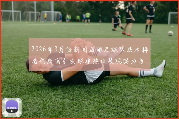 2026年3月份新闻成都足球队技术排名创新高引发球迷热议展现实力与潜力