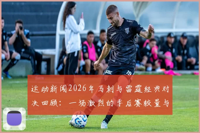 运动新闻2026年马刺与雷霆经典对决回顾：一场激烈的季后赛较量与传奇瞬间