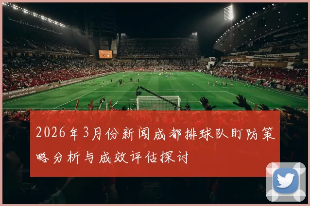 2026年3月份新闻成都排球队盯防策略分析与成效评估探讨